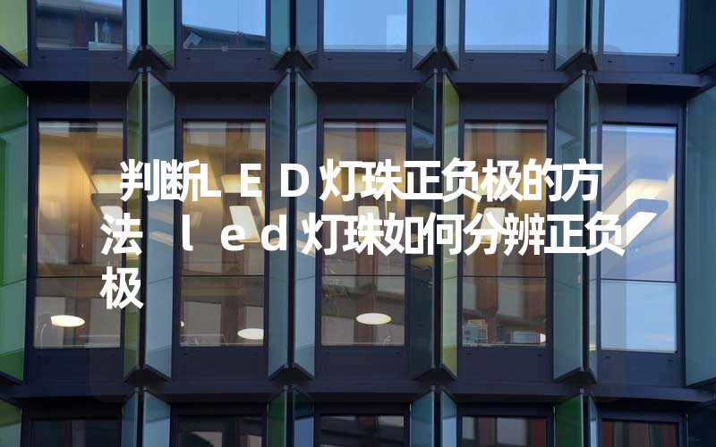 判断LED灯珠正负极的方法 led灯珠如何分辨正负极
